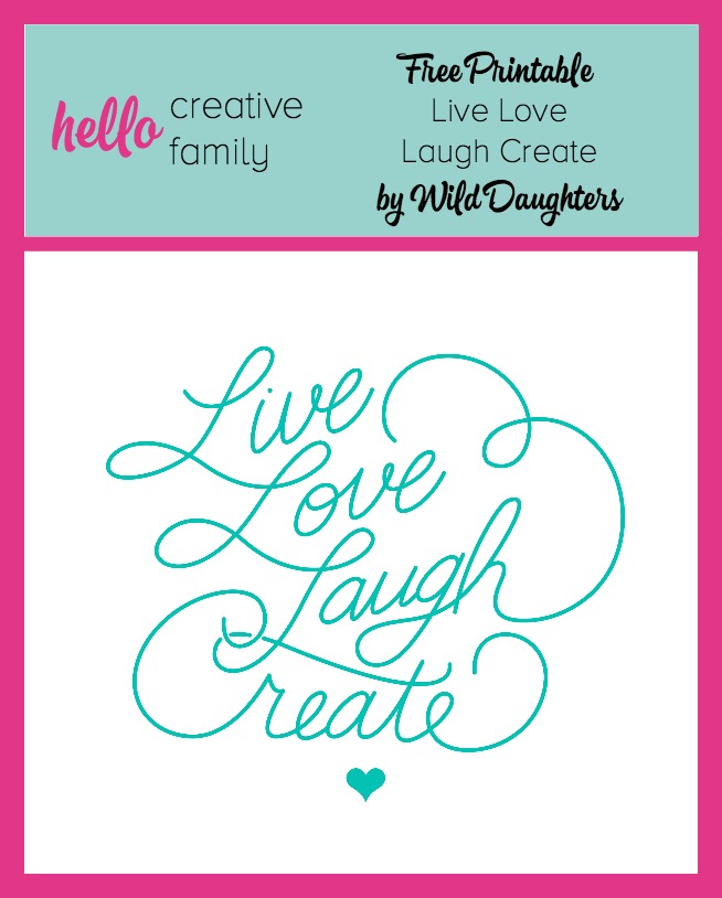 Live Love Laugh Create printable for Hello Creative Family. Created by Wild Daughters. Lovely inspiration.