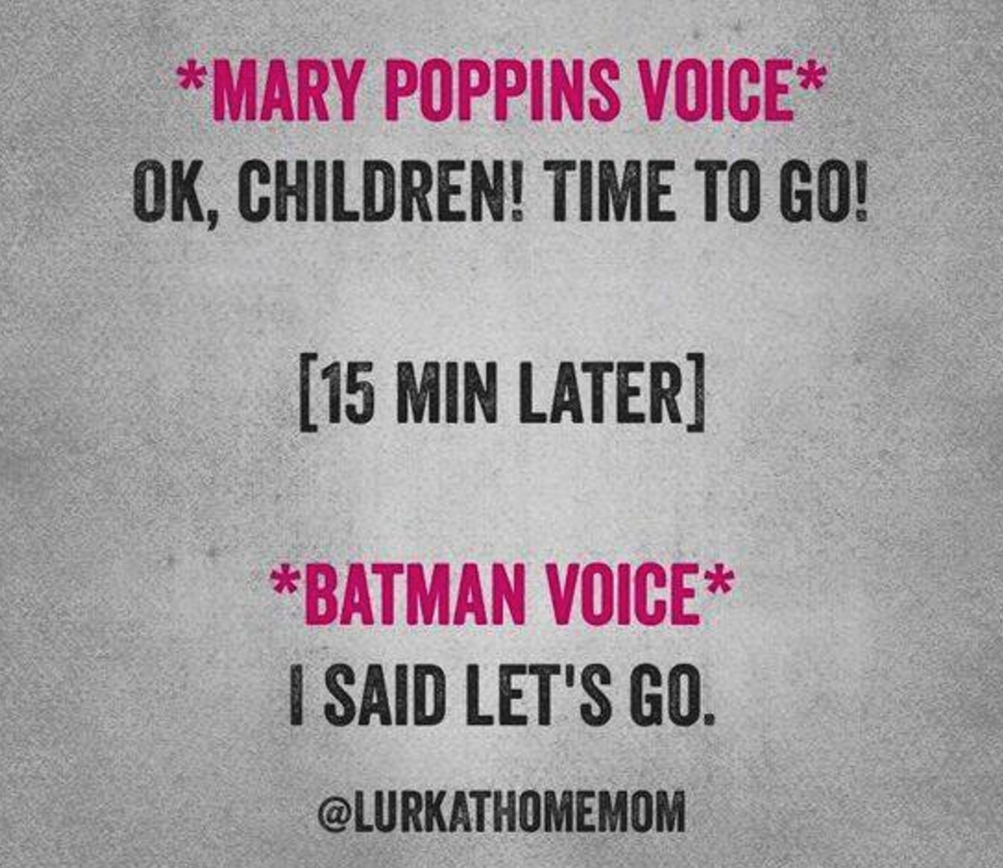 Mary Poppins Voice: "Ok children! Time to go! (15 minutes later) Batman Voice: I said let's go.