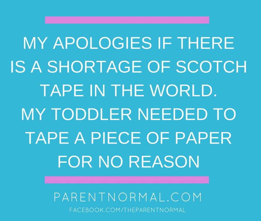 My apologies if there is a shortage of scotch tape in the world. My toddler needed to tape a piece of paper for no reason.