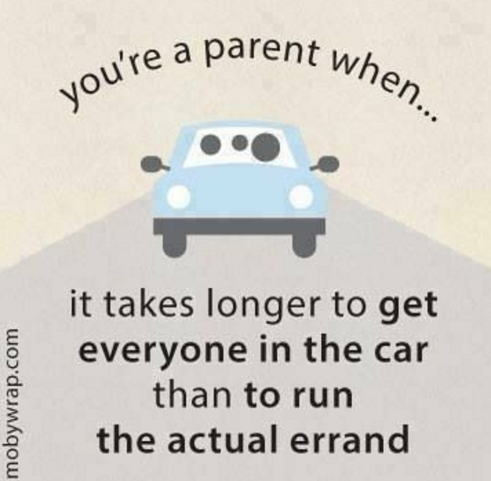 you're a parent when ... it takes longer to get everyone in the car than to run the actual errand.