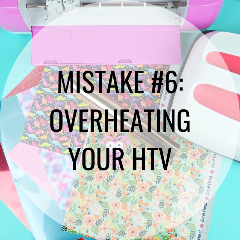 Mistake #6: Overheating YOUR HTV
